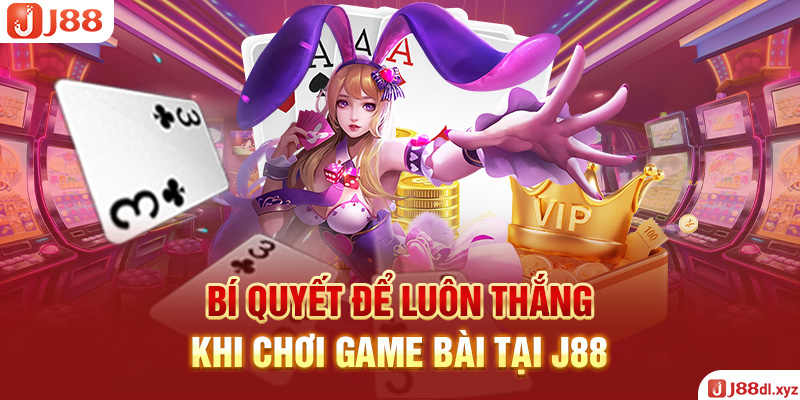 Bí quyết để luôn thắng khi chơi game bài tại J88