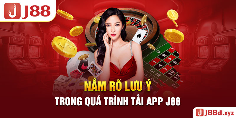 Nắm rõ lưu ý trong quá trình tải app J88