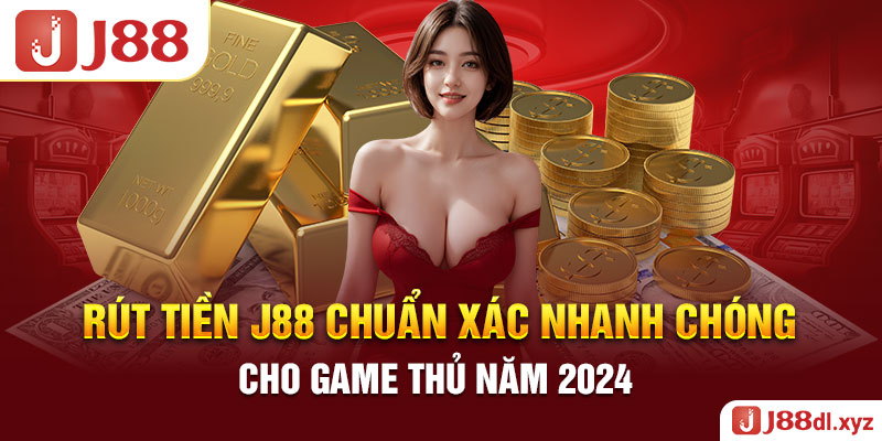 Rút Tiền J88 Chuẩn Xác Nhanh Chóng Cho Game Thủ Năm 2024